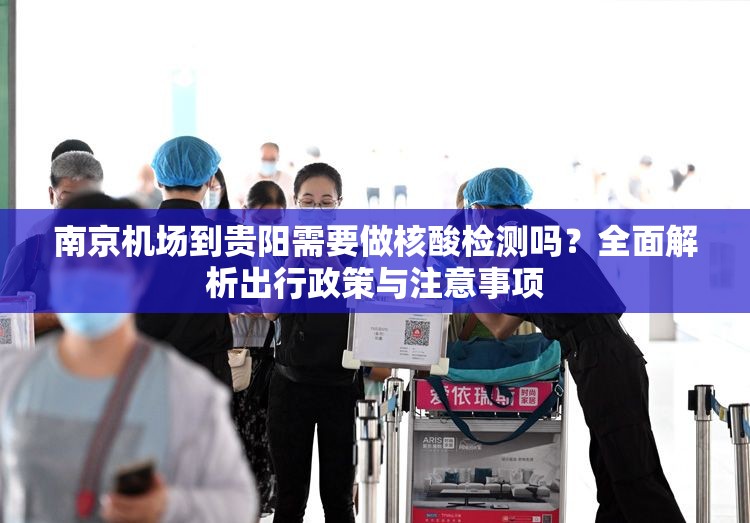 南京机场到贵阳需要做核酸检测吗?全面解析出行政策与注意事项