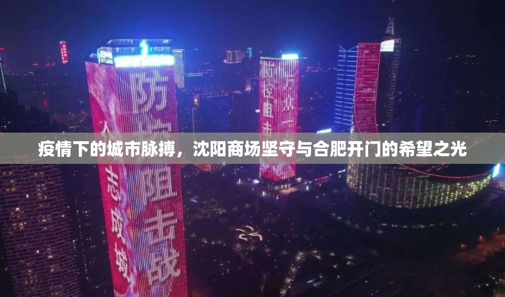 疫情下的城市脉搏,沈阳商场坚守与合肥开门的希望之光 疫情下的城市脉搏,沈阳商场坚守与合肥开门的希望之光